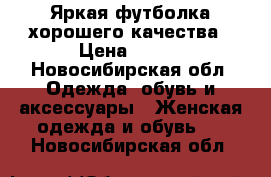 Яркая футболка хорошего качества › Цена ­ 200 - Новосибирская обл. Одежда, обувь и аксессуары » Женская одежда и обувь   . Новосибирская обл.